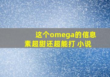 这个omega的信息素超甜还超能打 小说